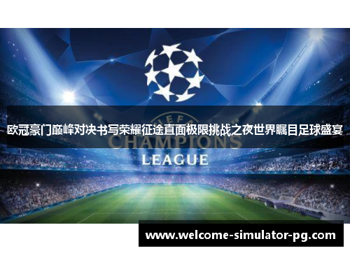 欧冠豪门巅峰对决书写荣耀征途直面极限挑战之夜世界瞩目足球盛宴 欧冠豪门巅峰对决书写荣耀征途直面极限挑战之夜世界瞩目足球盛宴