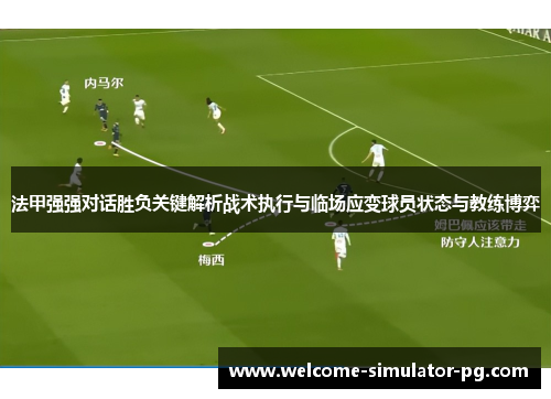 法甲强强对话胜负关键解析战术执行与临场应变球员状态与教练博弈