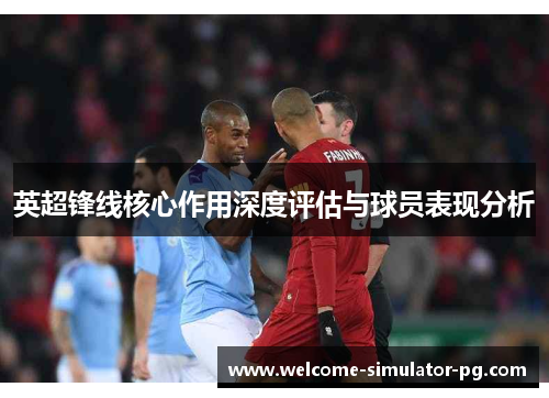 英超锋线核心作用深度评估与球员表现分析