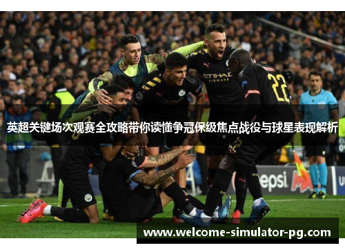 英超关键场次观赛全攻略带你读懂争冠保级焦点战役与球星表现解析 英超关键场次观赛全攻略带你读懂争冠保级焦点战役与球星表现解析