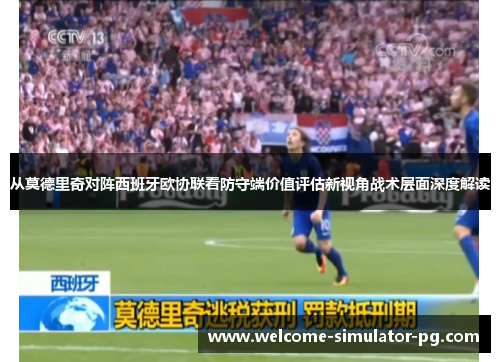 从莫德里奇对阵西班牙欧协联看防守端价值评估新视角战术层面深度解读