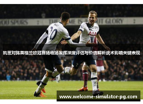 凯恩对阵英格兰欧冠赛场临场发挥深度评估与价值解析战术影响关键表现