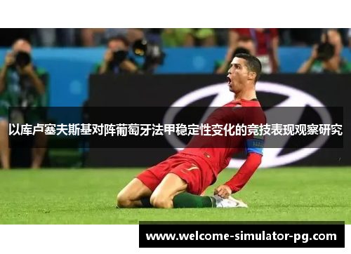 以库卢塞夫斯基对阵葡萄牙法甲稳定性变化的竞技表现观察研究 以库卢塞夫斯基对阵葡萄牙法甲稳定性变化的竞技表现观察研究