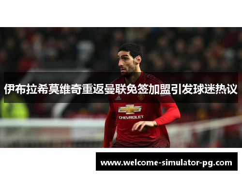 伊布拉希莫维奇重返曼联免签加盟引发球迷热议