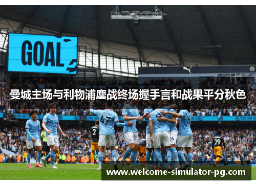 曼城主场与利物浦鏖战终场握手言和战果平分秋色