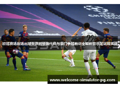 欧冠赛场后场出球失误的惨痛代价与豪门争冠教训全解析警示足坛现实战 欧冠赛场后场出球失误的惨痛代价与豪门争冠教训全解析警示足坛现实战
