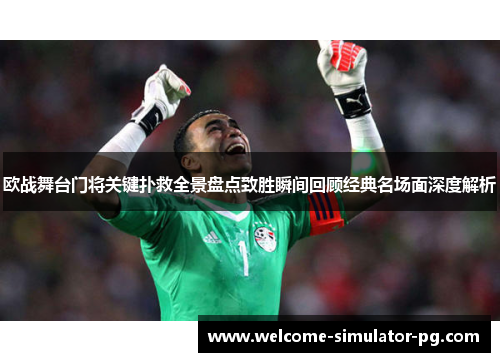 欧战舞台门将关键扑救全景盘点致胜瞬间回顾经典名场面深度解析 欧战舞台门将关键扑救全景盘点致胜瞬间回顾经典名场面深度解析
