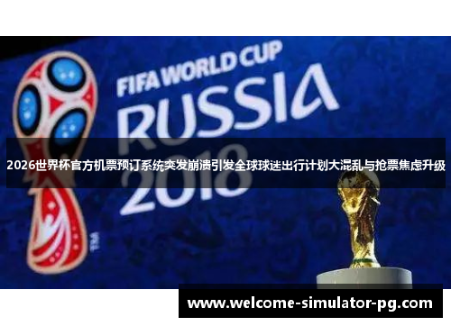 2026世界杯官方机票预订系统突发崩溃引发全球球迷出行计划大混乱与抢票焦虑升级 2026世界杯官方机票预订系统突发崩溃引发全球球迷出行计划大混乱与抢票焦虑升级