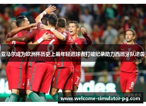 亚马尔成为欧洲杯历史上最年轻进球者打破纪录助力西班牙队逆袭