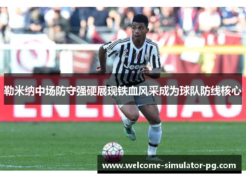 勒米纳中场防守强硬展现铁血风采成为球队防线核心 勒米纳中场防守强硬展现铁血风采成为球队防线核心