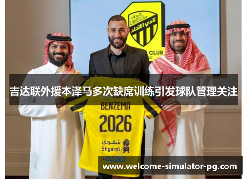 吉达联外援本泽马多次缺席训练引发球队管理关注 吉达联外援本泽马多次缺席训练引发球队管理关注