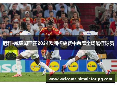尼科·威廉姆斯在2024欧洲杯决赛中荣膺全场最佳球员 尼科·威廉姆斯在2024欧洲杯决赛中荣膺全场最佳球员