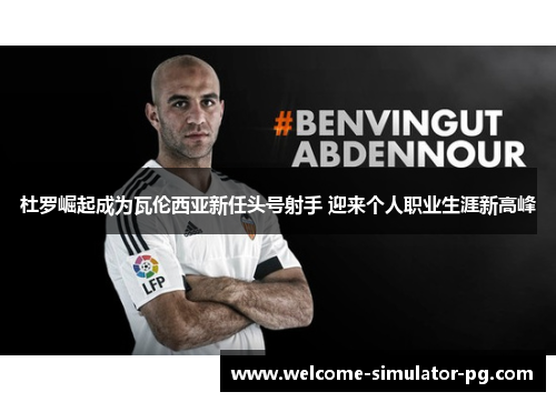 杜罗崛起成为瓦伦西亚新任头号射手 迎来个人职业生涯新高峰