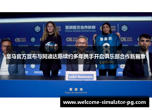 皇马官方宣布与阿迪达斯续约多年携手开启俱乐部合作新篇章