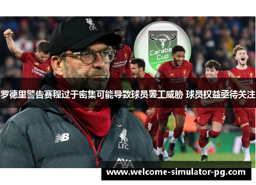 罗德里警告赛程过于密集可能导致球员罢工威胁 球员权益亟待关注