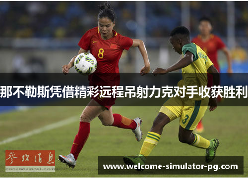 那不勒斯凭借精彩远程吊射力克对手收获胜利