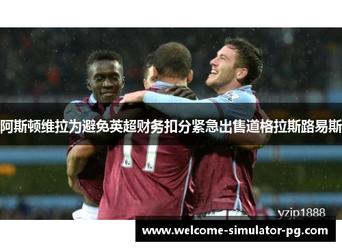 阿斯顿维拉为避免英超财务扣分紧急出售道格拉斯路易斯