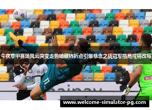 今夜意甲赛场风云突变走势暗藏转折点引爆悬念之战冠军格局或将改写