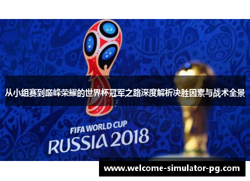 从小组赛到巅峰荣耀的世界杯冠军之路深度解析决胜因素与战术全景