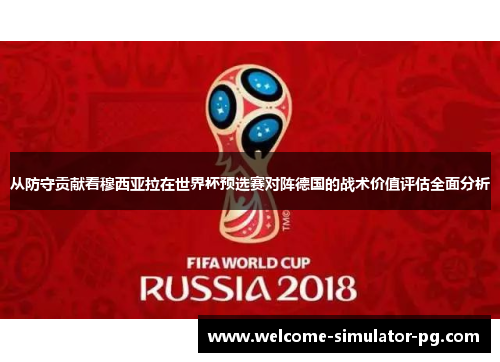从防守贡献看穆西亚拉在世界杯预选赛对阵德国的战术价值评估全面分析