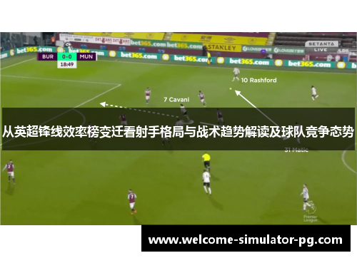 从英超锋线效率榜变迁看射手格局与战术趋势解读及球队竞争态势