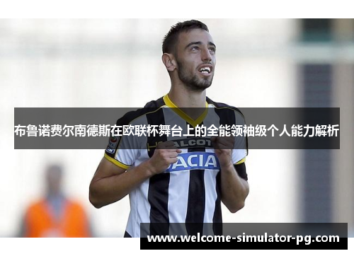 布鲁诺费尔南德斯在欧联杯舞台上的全能领袖级个人能力解析