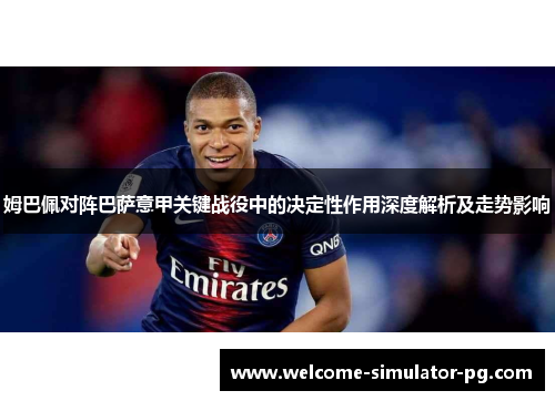 姆巴佩对阵巴萨意甲关键战役中的决定性作用深度解析及走势影响