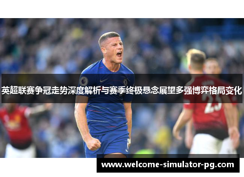 英超联赛争冠走势深度解析与赛季终极悬念展望多强博弈格局变化
