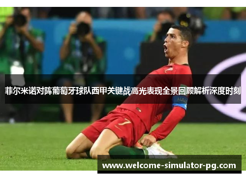 菲尔米诺对阵葡萄牙球队西甲关键战高光表现全景回顾解析深度时刻