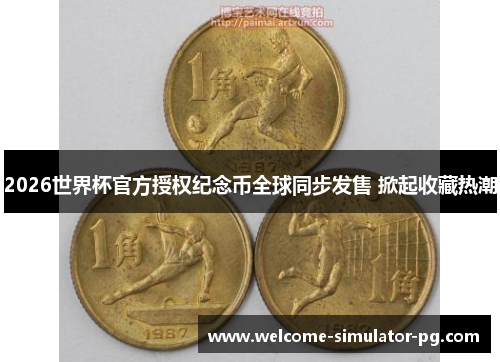 2026世界杯官方授权纪念币全球同步发售 掀起收藏热潮 2026世界杯官方授权纪念币全球同步发售 掀起收藏热潮