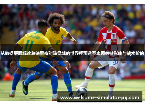 从数据层面解读莫德里奇对阵曼城的世界杯预选赛表现关键影响与战术价值 从数据层面解读莫德里奇对阵曼城的世界杯预选赛表现关键影响与战术价值