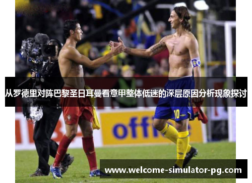 从罗德里对阵巴黎圣日耳曼看意甲整体低迷的深层原因分析现象探讨 从罗德里对阵巴黎圣日耳曼看意甲整体低迷的深层原因分析现象探讨