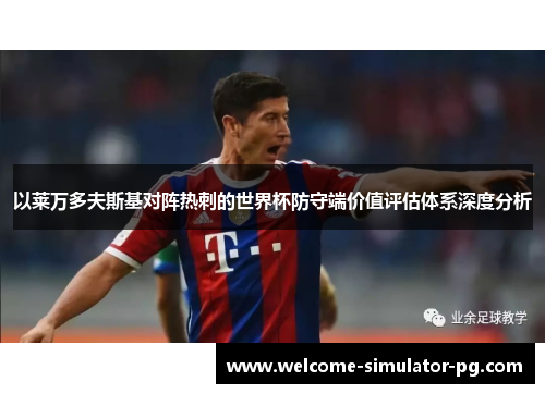以莱万多夫斯基对阵热刺的世界杯防守端价值评估体系深度分析