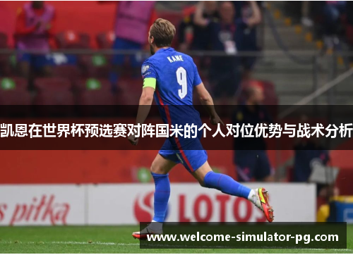 凯恩在世界杯预选赛对阵国米的个人对位优势与战术分析
