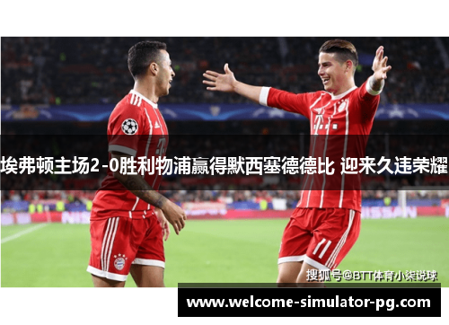 埃弗顿主场2-0胜利物浦赢得默西塞德德比 迎来久违荣耀