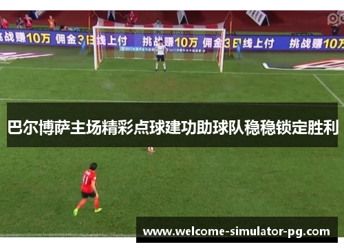 巴尔博萨主场精彩点球建功助球队稳稳锁定胜利