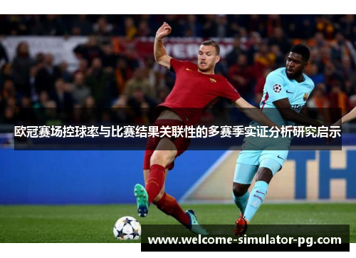 欧冠赛场控球率与比赛结果关联性的多赛季实证分析研究启示