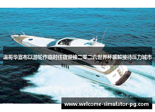 温哥华宣布以游轮作临时住宿迎接二零二六世界杯缓解接待压力城市