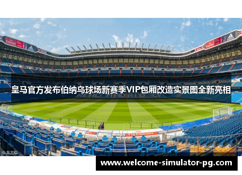 皇马官方发布伯纳乌球场新赛季VIP包厢改造实景图全新亮相