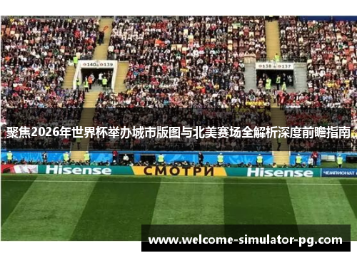 聚焦2026年世界杯举办城市版图与北美赛场全解析深度前瞻指南
